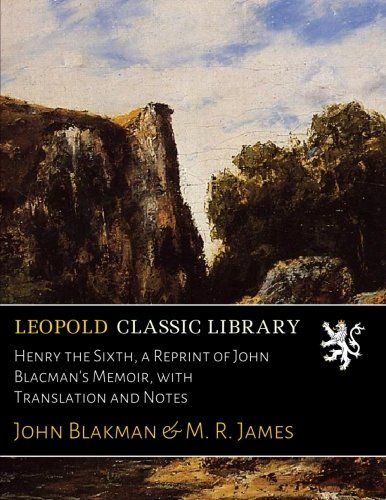 Henry the Sixth, a Reprint of John Blacman's Memoir, with Translation and Notes