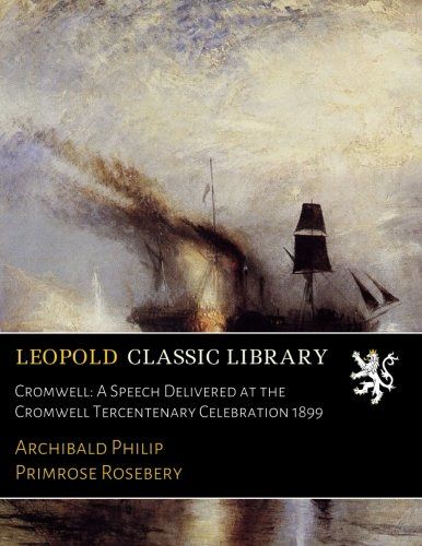 Cromwell: A Speech Delivered at the Cromwell Tercentenary Celebration 1899