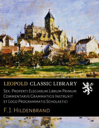Sex. Properti Elegiarum Librum Primum Commentariis Grammaticis Instruxit et Logo Programmatis Scholastici (Latin Edition)