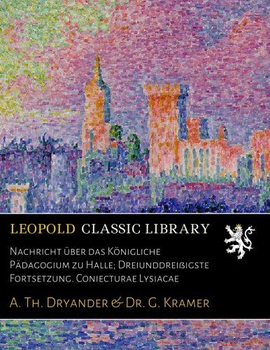 Nachricht über das Königliche Pädagogium zu Halle; Dreiunddreißigste Fortsetzung. Coniecturae Lysiacae (Latin Edition)
