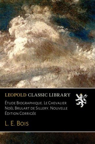 Étude Biographique. Le Chevalier Noël Brulart de Sillery. Nouvelle Édition Corrigée (French Edition)