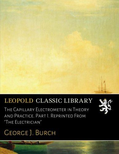 The Capillary Electrometer in Theory and Practice. Part I. Reprinted From "The Electrician"