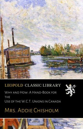 Why and How: A Hand-Book for the Use of the W.C.T. Unions in Canada