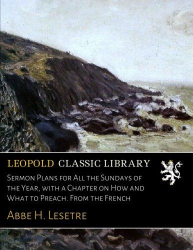 Sermon Plans for All the Sundays of the Year, with a Chapter on How and What to Preach. From the French