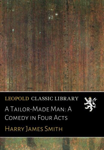 A Tailor-Made Man: A Comedy in Four Acts