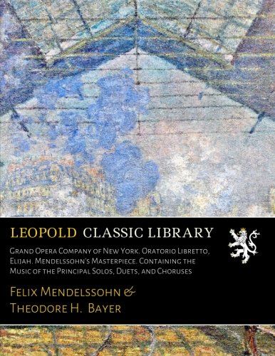 Grand Opera Company of New York. Oratorio Libretto, Elijah. Mendelssohn's Masterpiece. Containing the Music of the Principal Solos, Duets, and Choruses