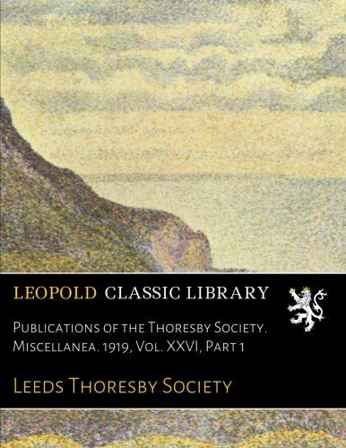 Publications of the Thoresby Society. Miscellanea. 1919, Vol. XXVI, Part 1