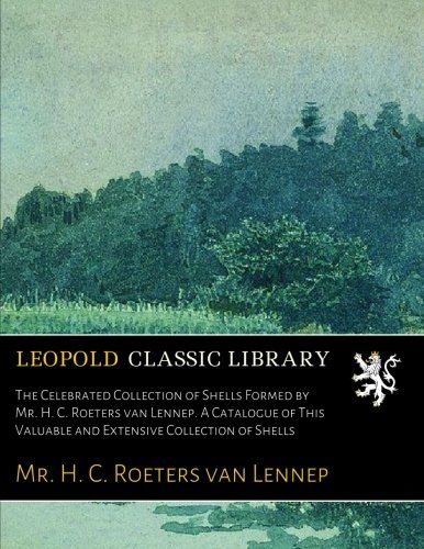 The Celebrated Collection of Shells Formed by Mr. H. C. Roeters van Lennep. A Catalogue of This Valuable and Extensive Collection of Shells