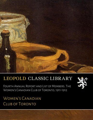Fourth Annual Report and List of Members. The Women's Canadian Club of Toronto, 1911-1912