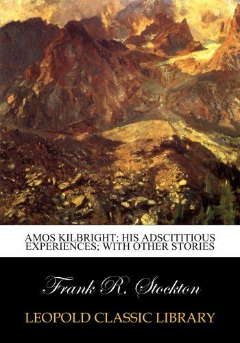 Amos Kilbright: his adscititious experiences; with other stories