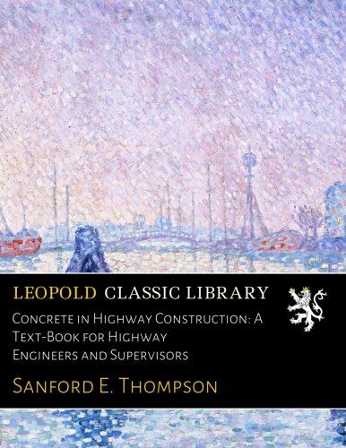 Concrete in Highway Construction: A Text-Book for Highway Engineers and Supervisors