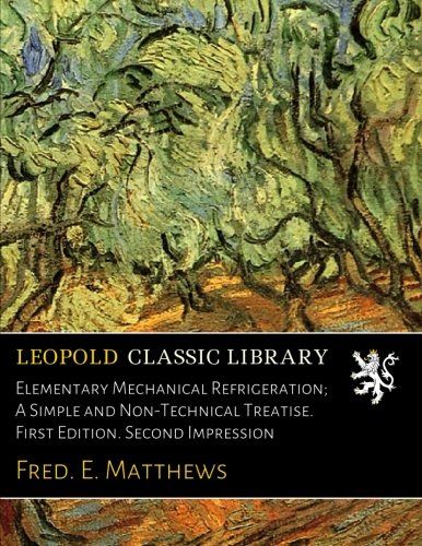 Elementary Mechanical Refrigeration; A Simple and Non-Technical Treatise. First Edition. Second Impression