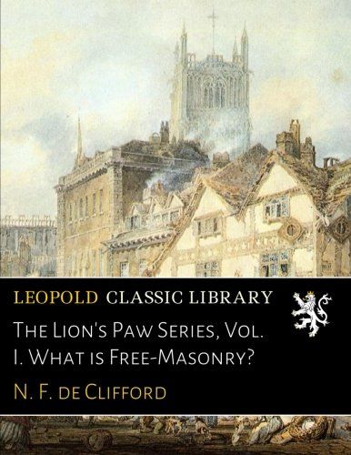 The Lion's Paw Series, Vol. I. What is Free-Masonry?