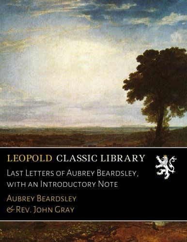 Last Letters of Aubrey Beardsley, with an Introductory Note