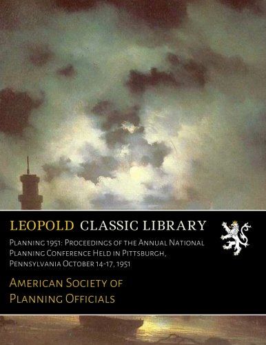 Planning 1951: Proceedings of the Annual National Planning Conference Held in Pittsburgh, Pennsylvania October 14-17, 1951