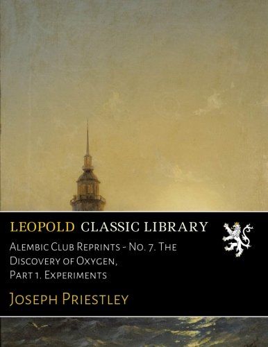 Alembic Club Reprints - No. 7. The Discovery of Oxygen, Part 1. Experiments