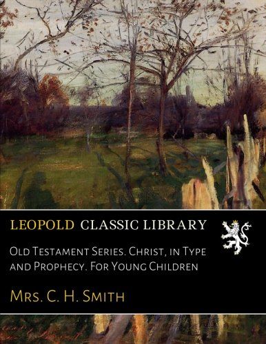 Old Testament Series. Christ, in Type and Prophecy. For Young Children