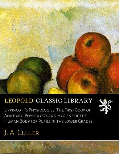 Lippincott's Physiologies; The First Book of Anatomy, Physiology and Hygiene of the Human Body for Pupils in the Lower Grades