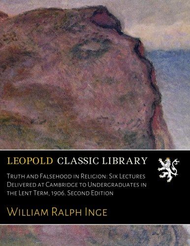 Truth and Falsehood in Religion: Six Lectures Delivered at Cambridge to Undergraduates in the Lent Term, 1906. Second Edition