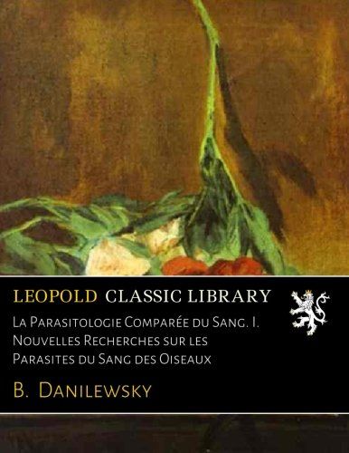 La Parasitologie Comparée du Sang. I. Nouvelles Recherches sur les Parasites du Sang des Oiseaux (French Edition)