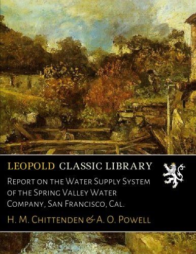 Report on the Water Supply System of the Spring Valley Water Company, San Francisco, Cal.
