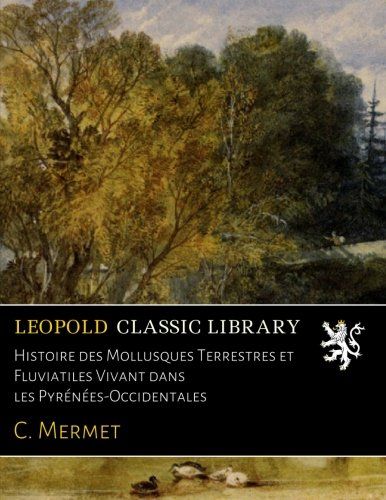 Histoire des Mollusques Terrestres et Fluviatiles Vivant dans les Pyrénées-Occidentales (French Edition)