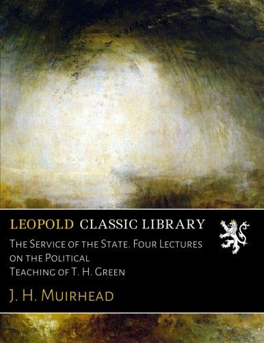 The Service of the State. Four Lectures on the Political Teaching of T. H. Green