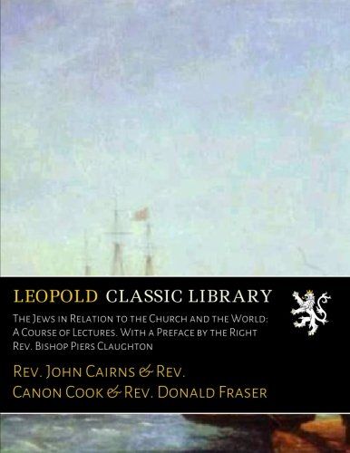 The Jews in Relation to the Church and the World: A Course of Lectures. With a Preface by the Right Rev. Bishop Piers Claughton