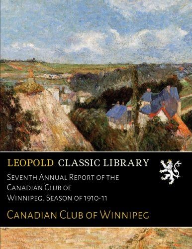 Seventh Annual Report of the Canadian Club of Winnipeg. Season of 1910-11