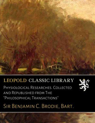 Physiological Researches. Collected and Republished from The "Philosophical Transactions"