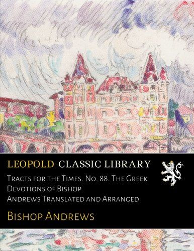 Tracts for the Times. No. 88. The Greek Devotions of Bishop Andrews Translated and Arranged