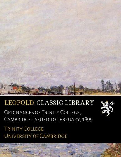 Ordinances of Trinity College, Cambridge: Issued to February, 1899