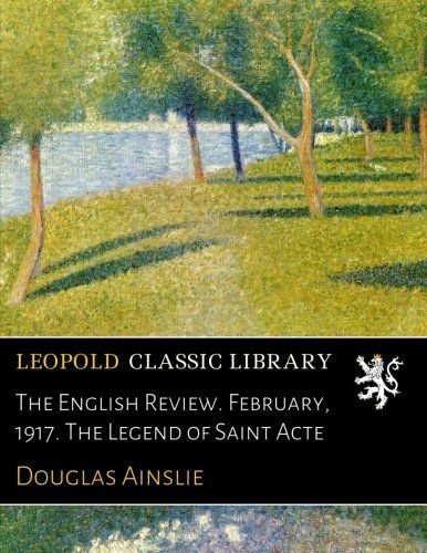The English Review. February, 1917. The Legend of Saint Acte