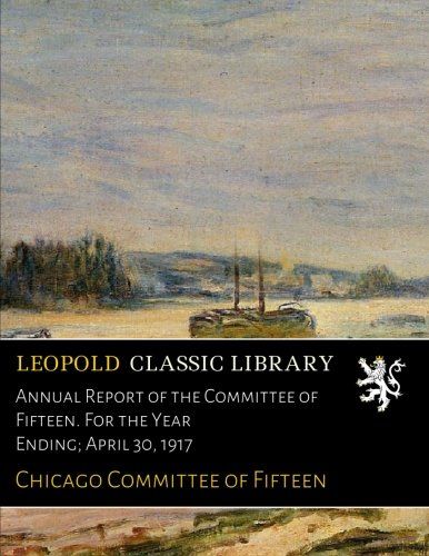 Annual Report of the Committee of Fifteen. For the Year Ending; April 30, 1917