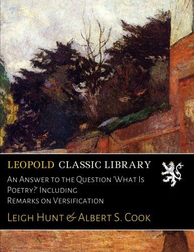 An Answer to the Question 'What Is Poetry?' Including Remarks on Versification