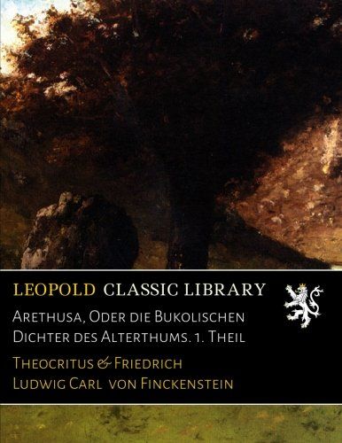 Arethusa, Oder die Bukolischen Dichter des Alterthums. 1. Theil (German Edition)