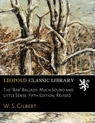 The "Bab" Ballads: Much Sound and Little Sense. Fifth Edition, Revised