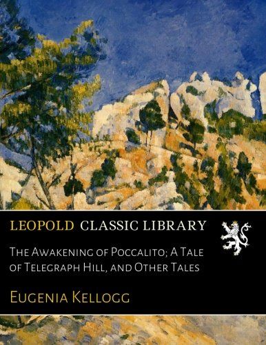 The Awakening of Poccalito; A Tale of Telegraph Hill, and Other Tales