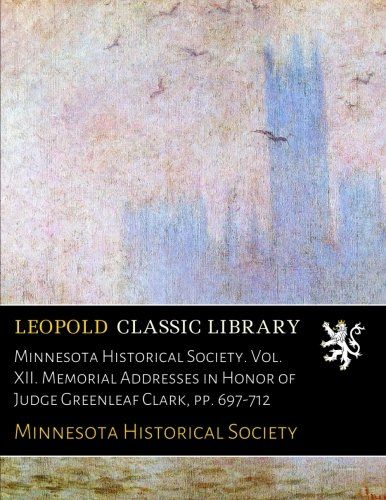Minnesota Historical Society. Vol. XII. Memorial Addresses in Honor of Judge Greenleaf Clark, pp. 697-712