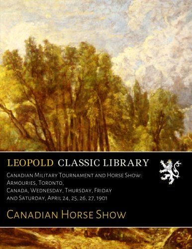 Canadian Military Tournament and Horse Show: Armouries, Toronto, Canada, Wednesday, Thursday, Friday and Saturday, April 24, 25, 26, 27, 1901
