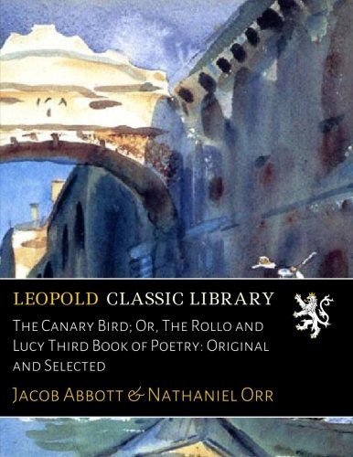 The Canary Bird; Or, The Rollo and Lucy Third Book of Poetry: Original and Selected