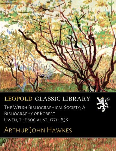 The Welsh Bibliographical Society; A Bibliography of Robert Owen, the Socialist, 1771-1858