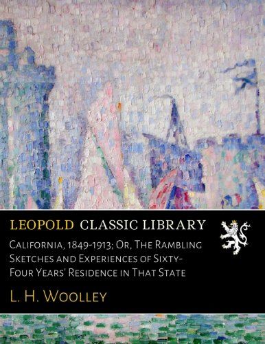 California, 1849-1913; Or, The Rambling Sketches and Experiences of Sixty-Four Years' Residence in That State