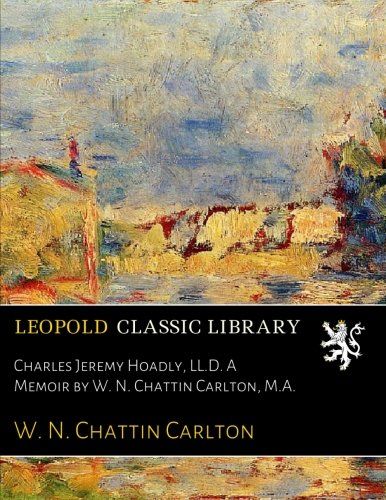 Charles Jeremy Hoadly, LL.D. A Memoir by W. N. Chattin Carlton, M.A.