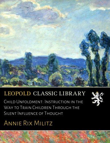 Child Unfoldment: Instruction in the Way to Train Children Through the Silent Influence of Thought