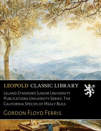 Leland Stanford Junior University Publications University Series; The California Species of Mealy Bugs
