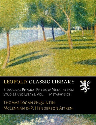 Biological Physics, Physic & Metaphysics; Studies and Essays, Vol. III. Metaphysics