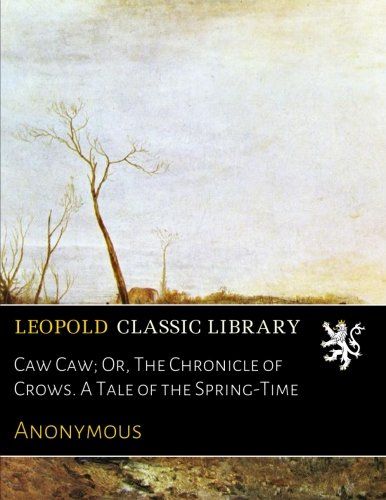 Caw Caw; Or, The Chronicle of Crows. A Tale of the Spring-Time