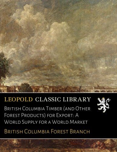 British Columbia Timber (and Other Forest Products) for Export: A World Supply for a World Market