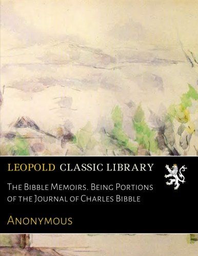 The Bibble Memoirs. Being Portions of the Journal of Charles Bibble